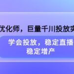 千川优化师，巨量千川投放实操课，学会投放，稳定直播，稳定增产