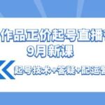 0粉0作品正价起号直播带货9月新课：起号技术 答疑 配运营 罗盘