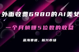 外面收费6980的AI美女项目！每月躺赚5位数收益（教程 素材 工具）