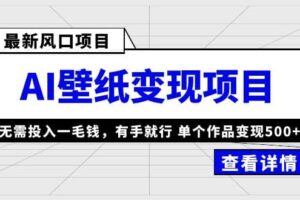 最新风口AI壁纸变现项目，无需投入一毛钱，有手就行，单个作品变现500