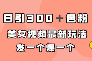 日引300＋色粉，美女视频最新玩法，发一个爆一个