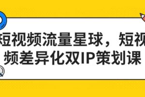 短视频流量星球，短视频差异化双IP策划课（2023新版）