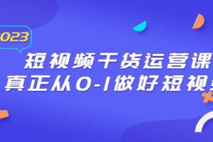 2023短视频干货·运营课，真正从0-1做好短视频（30节课）