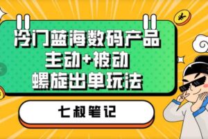 七叔冷门蓝海数码产品，主动 被动螺旋出单玩法，每天百分百出单