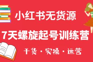 小红书7天螺旋起号训练营，小白也能轻松起店（干货 实操 运营）