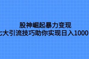 股神崛起暴力变现，七大引流技巧助你日入1000＋，按照流程操作没有经验也可快速上手