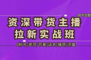 资深·带货主播拉新实战班，0粉号/老号/节奏/话术/播感/流量-38节完整版