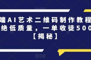 高端AI艺术二维码制作教程，拒绝低质量，一单收徒500 【揭秘】