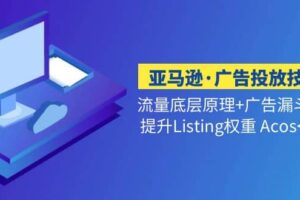 亚马逊·广告投放技巧流量底层 广告漏斗逻辑 提升Listing权重 Acos<10%