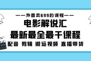 外面卖699的电影解说汇最新最全最干课程：电影配音 剪辑 搬运视频 直播带货