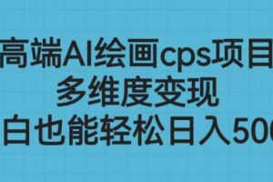 高端AI绘画cps项目，多维度变现，小白也能轻松日入500