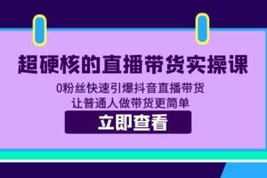 超硬核的直播带货实操课 0粉丝快速引爆抖音直播带货 让普通人做带货更简单