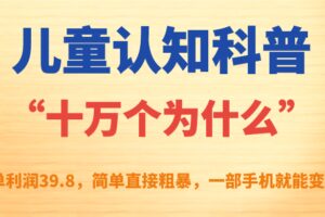 儿童认知科普“十万个为什么”一单利润39.8，简单粗暴，一部手机就能变现