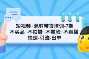 短视频·混剪带货培训-第7期 不买品·不拍摄·不露脸·不直播 快速引流出单