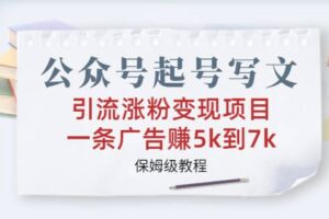 公众号起号写文、引流涨粉变现项目，一条广告赚5k到7k，保姆级教程