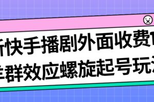 最新快手播剧外面收费1999羊群效应螺旋起号玩法配合流量日入几百完全没问题