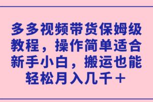 多多视频带货保姆级教程，操作简单适合新手小白，搬运也能轻松月入几千＋