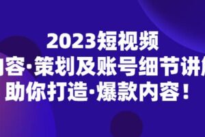 2023短视频内容·策划及账号细节讲解，助你打造·爆款内容