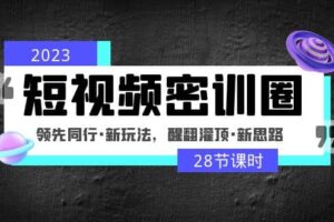 2023短视频密训圈：领先同行·新玩法，醒翻灌顶·新思路（28节课时）