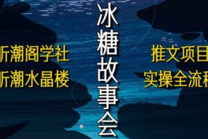 抖音冰糖故事会项目实操，小说推文项目实操全流程，简单粗暴