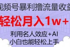 视频号暴利撸流量收益，小白也能轻松上手，轻松月入1w