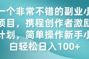 一个非常不错的副业小项目，携程创作者激励计划，简单操作新手小白日入100