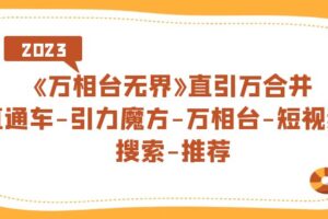 《万相台-无界》直引万合并，直通车-引力魔方-万相台-短视频-搜索-推荐