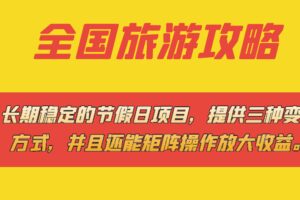 长期稳定的节假日项目，全国旅游攻略，提供三种变现方式，并且还能矩阵