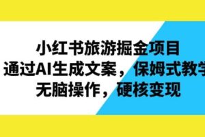 小红书旅游掘金项目，通过AI生成文案，保姆式教学，无脑操作，硬核变现