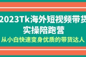 2023-Tk海外短视频带货-实操陪跑营，从小白快速变身优质的带货达人