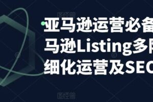 亚马逊2023运营实操：亚马逊Listing多阶段/精细化运营及SEO策略