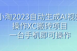 小淘2023自动生成AI视频操作XC搬砖项目，一台手机即可操作