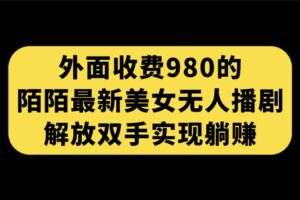 外面收费980陌陌最新美女无人播剧玩法 解放双手实现躺赚（附100G影视资源）