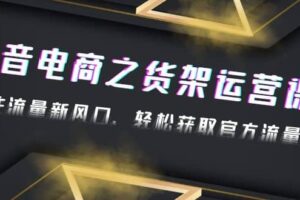 2023抖音电商之货架运营课：抓住流量新风口，轻松获取官方流量扶持