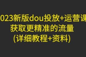 2023新版dou投放 运营课：获取更精准的流量(详细教程 资料)无水印