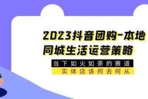 2023抖音团购-本地同城生活运营策略 当下如火如荼的赛道·实体店该何去何从