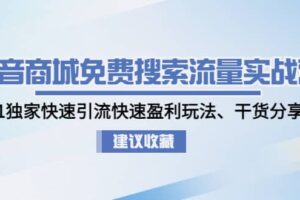 抖音商城免费搜索流量实战营：0-1独家快速引流快速盈利玩法、干货分享