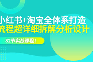 小红书 淘宝·全体系打造，流程超详细拆解分析设计，82节实战课程