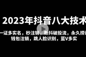 2023年抖音八大技术，一证多实名 秒注销 断抖破投流 永久捞证 钱包注销 等!