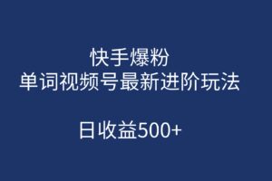 快手爆粉，单词视频号最新进阶玩法，日收益500 （教程 素材）