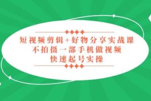 短视频剪辑 好物分享实战课，无需拍摄一部手机做视频，快速起号实操