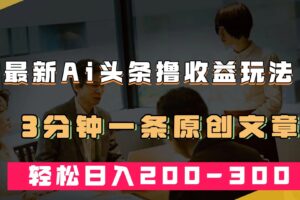 最新AI头条撸收益热门领域玩法，3分钟一条原创文章，轻松日入200-300＋