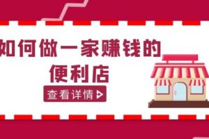 200w粉丝大V教你如何做一家赚钱的便利店选址教程，抖音卖999（无水印）