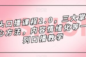 镜头-口播课程2.0，三大掌握核心方法，内容情绪化等一系列口播教学