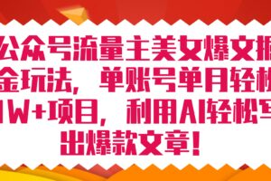 公众号流量主美女爆文掘金玩法 单账号单月轻松8000 利用AI轻松写出爆款文章