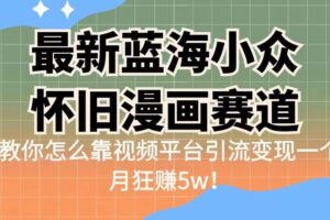 最新蓝海小众怀旧漫画赛道 高转化一单29.9 靠视频平台引流变现一个月狂赚5w