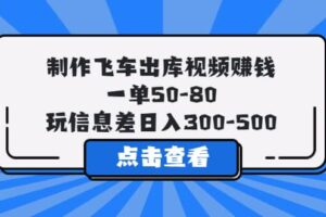 制作飞车出库视频赚钱，一单50-80，玩信息差日入300-500