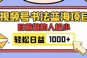 视频号书法蓝海项目，目前做的人极少，流量可观，变现简单，日入1000